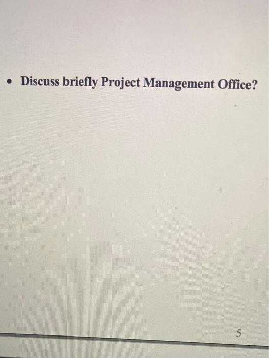 Discuss briefly Project Management Office? 5