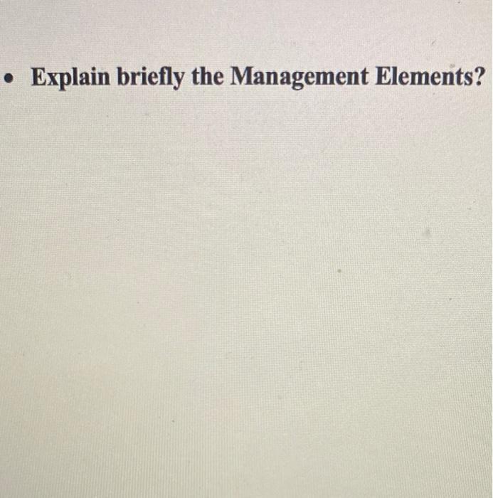 Explain briefly the Management Elements