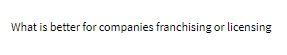 What is better for companies franchising or