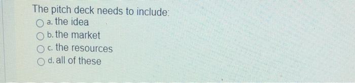 The pitch deck needs to include: a. the idea b.