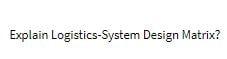 Explain Logistics-System Design Matrix