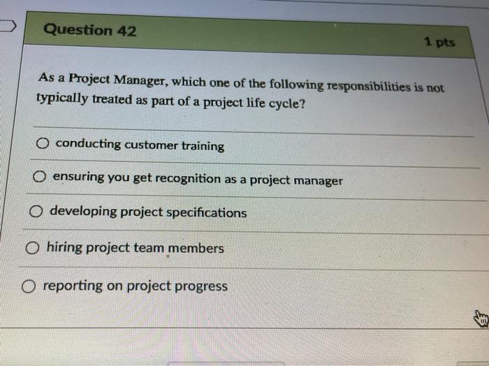 Question 42 1 pts As a Project Manager, which one