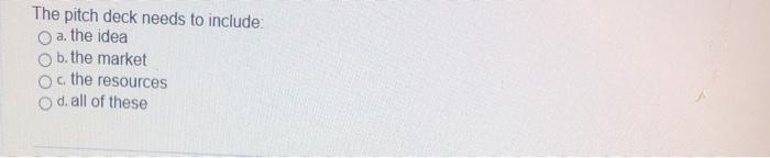 The pitch deck needs to include a. the idea b.