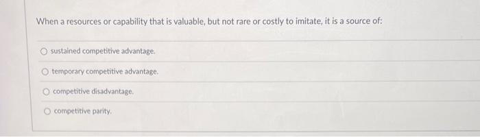 When a resources or capability that is valuable,