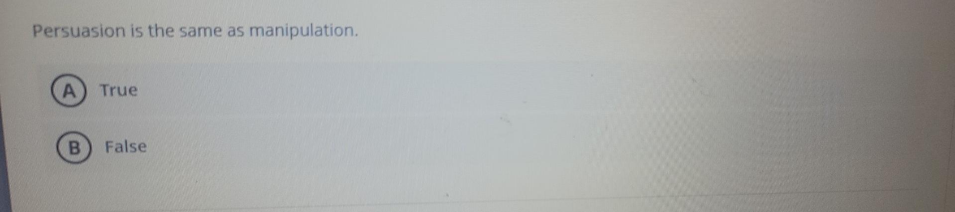 Persuasion is the same as manipulation. A True