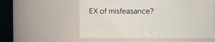EX of misfeasance? Question 1 1 pts In an