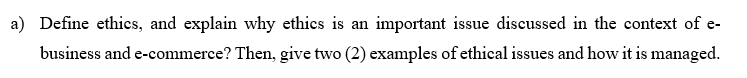 a) Define ethics, and explain why ethics is an