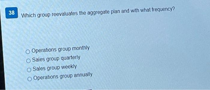 38 Which group reevaluates the aggregate plan and