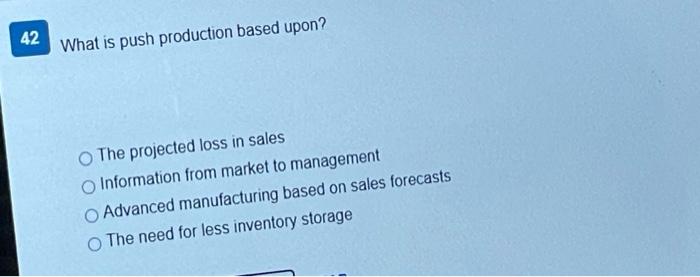 42 What is push production based upon? The