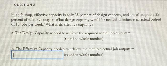 QUESTION 2 In a job shop, effective capacity is