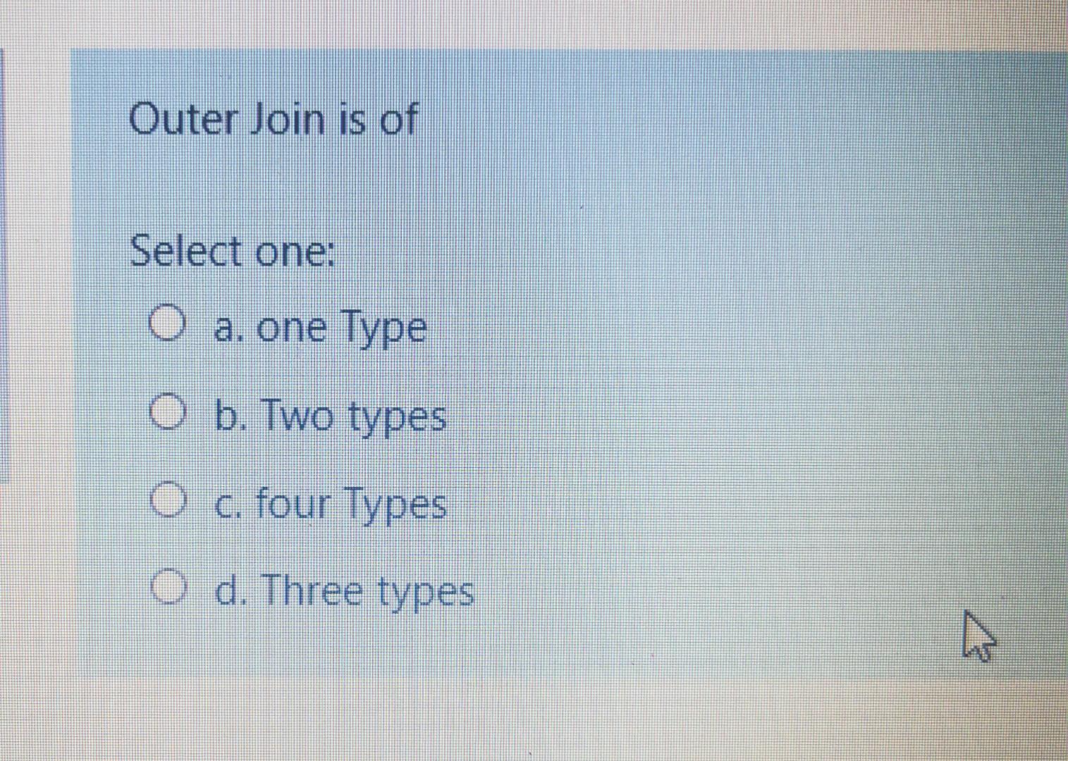 Outer Join is of Select one: O a. one Type O b.