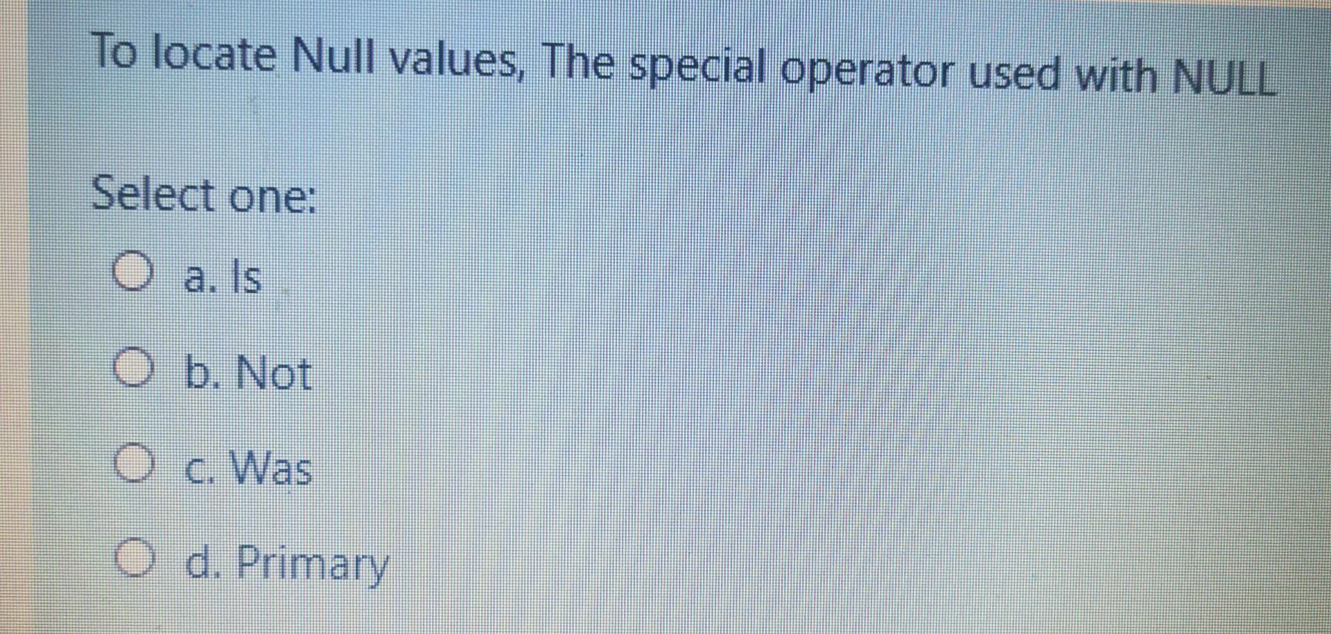 To locate Null values, The special operator used
