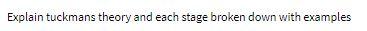 Explain tuckmans theory and each stage broken