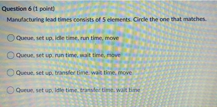 Question 6 (1 point) Manufacturing lead times