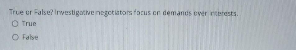 True or False? Investigative negotiators focus on