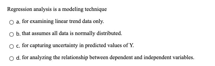 Regression analysis is a modeling technique a.
