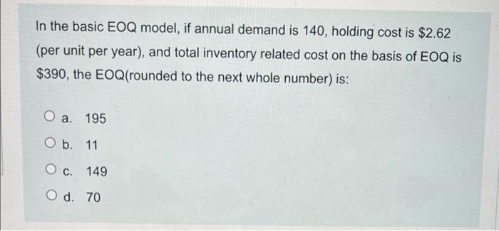 In the basic EOQ model, if annual demand is 140,