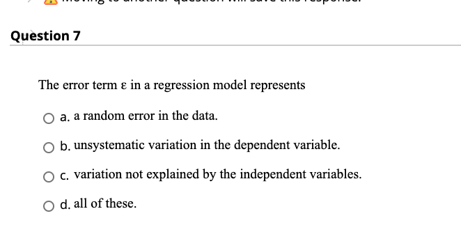 Question 7 The error term e in a regression model