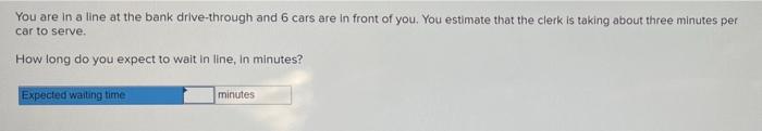 You are in a line at the bank drive-through and 6