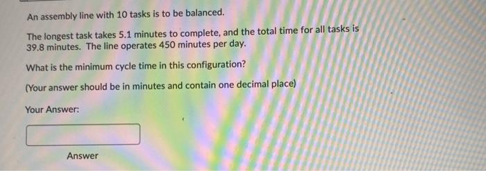 An assembly line with 10 tasks is to be balanced.