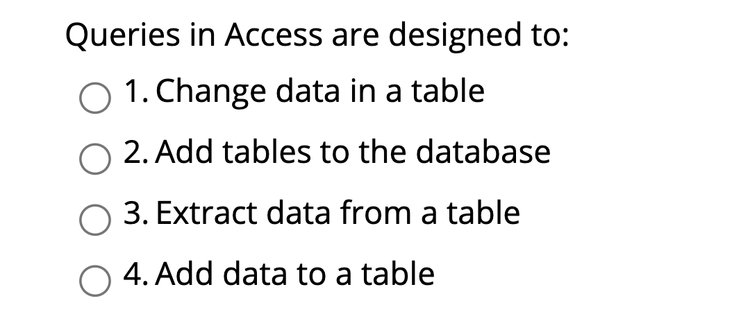 Queries in Access are designed to: O 1. Change
