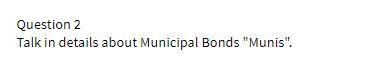Question 2 Talk in details about Municipal Bonds