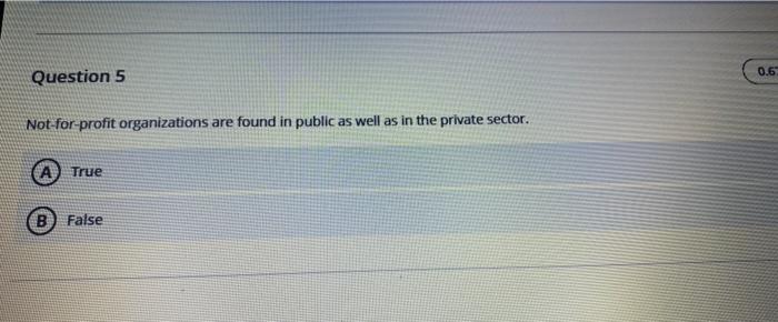 0.6 Question 5 Not-for-profit organizations are