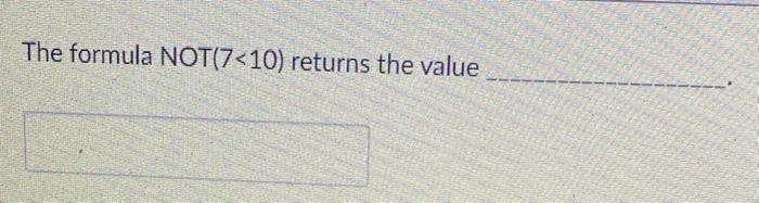 The formula NOT (7 <10) returns the value