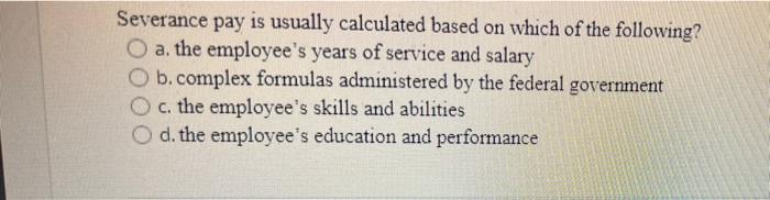 a Severance pay is usually calculated based on