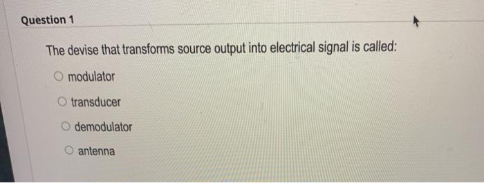 Question 1 The devise that transforms source