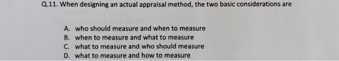 Q.11. When designing an actual appraisal method,