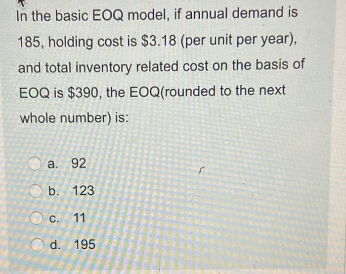 In the basic EOQ model, if annual demand is 185,