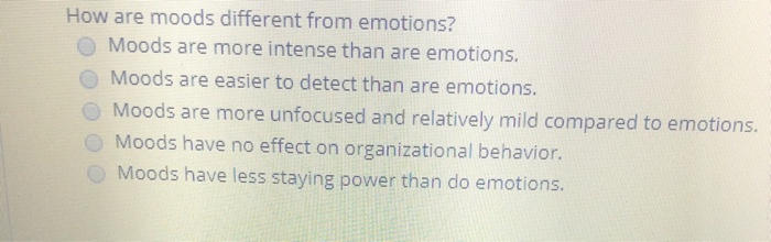 How are moods different from emotions? Moods are
