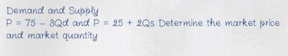Demand and Supply P = 75 - 3Qd and p = 25 + 2Qs