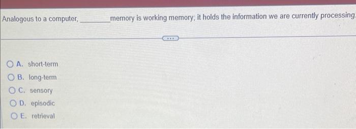Analogous to a computer, memory is working