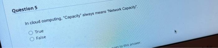 Question 5 In cloud computing, "Capacity" always