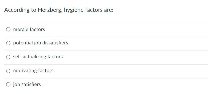 According to Herzberg, hygiene factors are: O