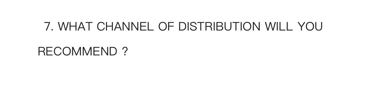 7. WHAT CHANNEL OF DISTRIBUTION WILL YOU RECOMMEND
