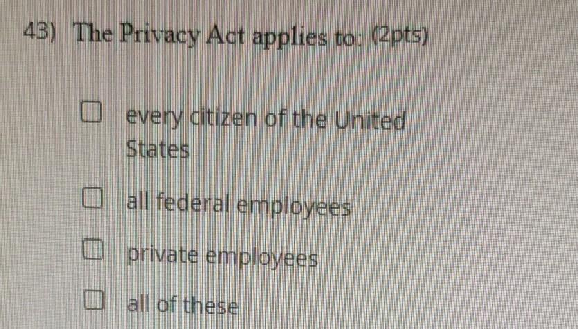 43) The Privacy Act applies to: (2pts) every