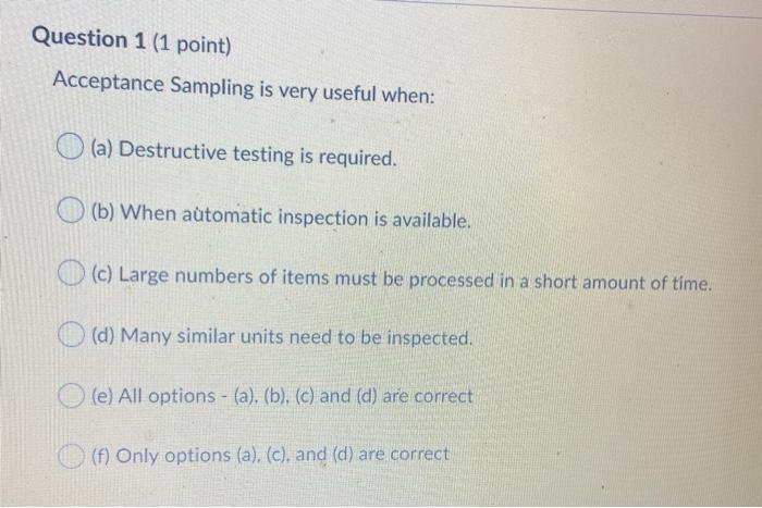 Question 1 (1 point) Acceptance Sampling is very