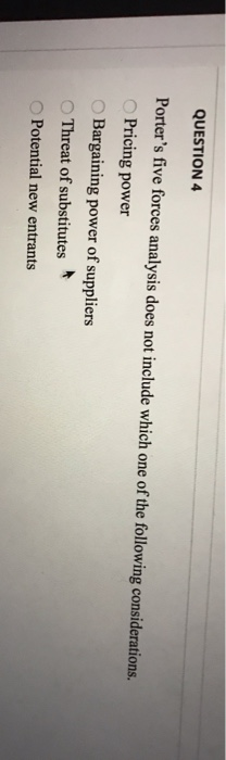 QUESTION 4 Porter's five forces analysis does not