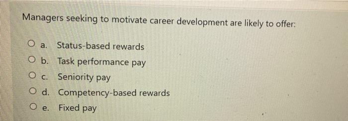 Effective performance-based rewards should: O a.
