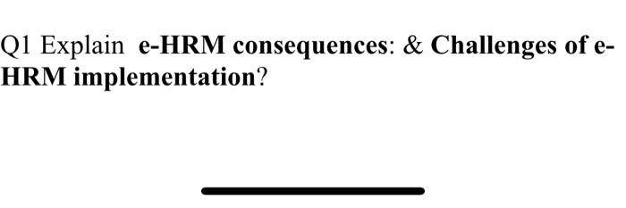 Q1 Explain e-HRM consequences: & Challenges of e-
