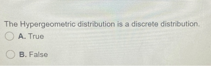 The Hypergeometric distribution is a discrete