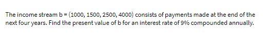 The income stream b= (1000, 1500, 2500, 4000)