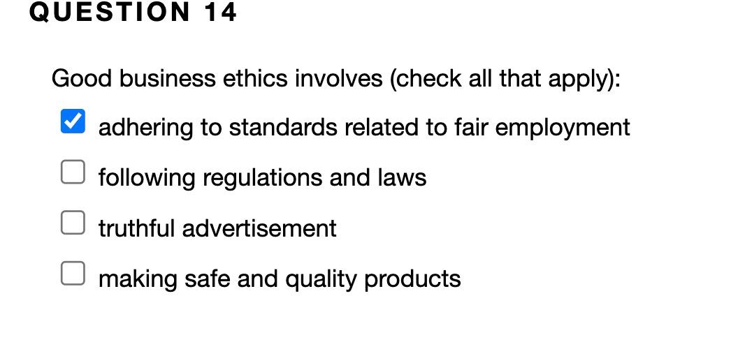 QUESTION 14 Good business ethics involves (check