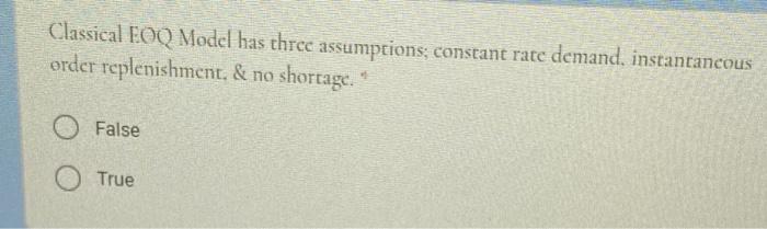 Classical EOQ Model has three assumptions;