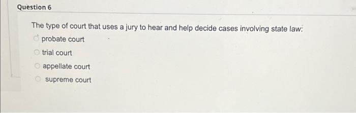 Question 6 The type of court that uses a jury to