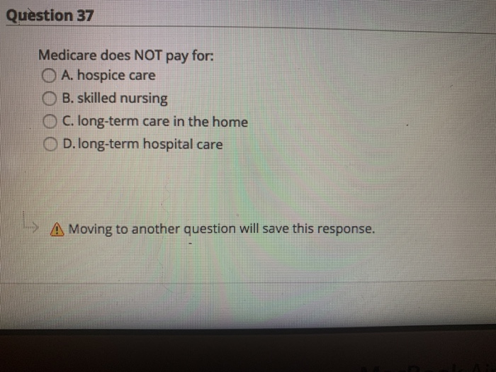 Question 37 Medicare does NOT pay for: O A.