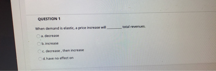 QUESTION 1 When demand is elastic, a price